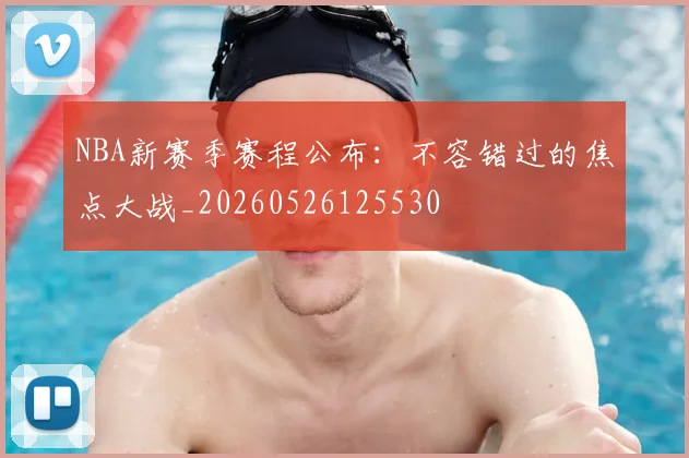 NBA新赛季赛程公布:不容错过的焦点大战_20260526125530