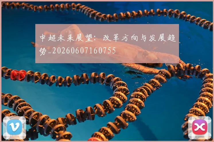 中超未来展望:改革方向与发展趋势_20260607160755