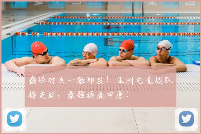 巅峰对决一触即发!亚洲电竞战队榜更新,豪强逐鹿中原!