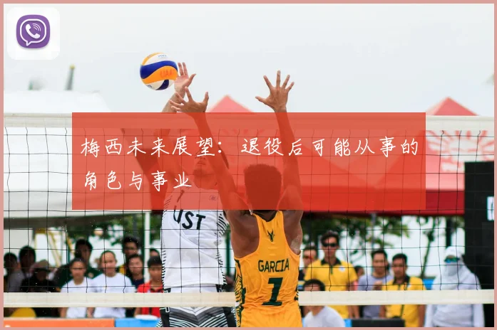 梅西未来展望:退役后可能从事的角色与事业