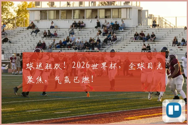 球迷狂欢!2026世界杯,全球目光聚焦,气氛已燃!