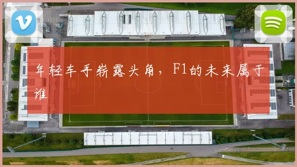 年轻车手崭露头角,F1的未来属于谁