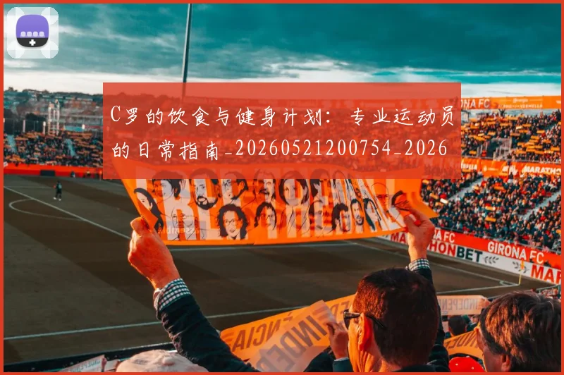 C罗的饮食与健身计划:专业运动员的日常指南_20260521200754_20260606165444