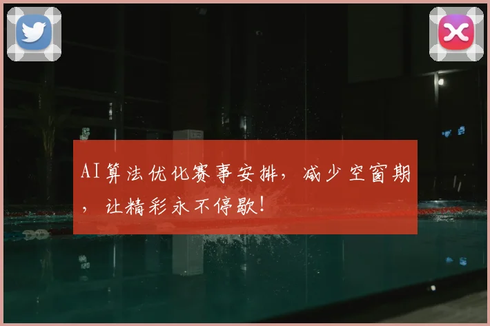 AI算法优化赛事安排,减少空窗期,让精彩永不停歇!