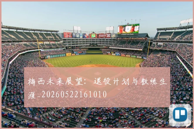 梅西未来展望:退役计划与教练生涯_20260522161010