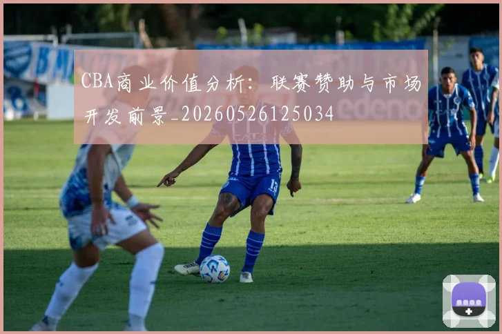 CBA商业价值分析:联赛赞助与市场开发前景_20260526125034