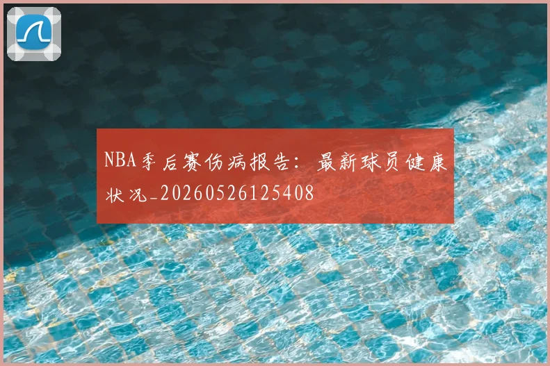 NBA季后赛伤病报告:最新球员健康状况_20260526125408