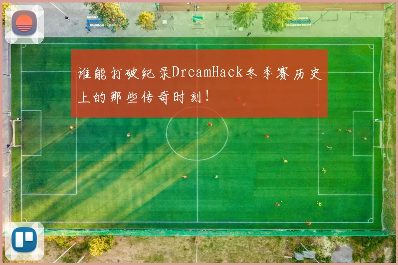 谁能打破纪录DreamHack冬季赛历史上的那些传奇时刻！