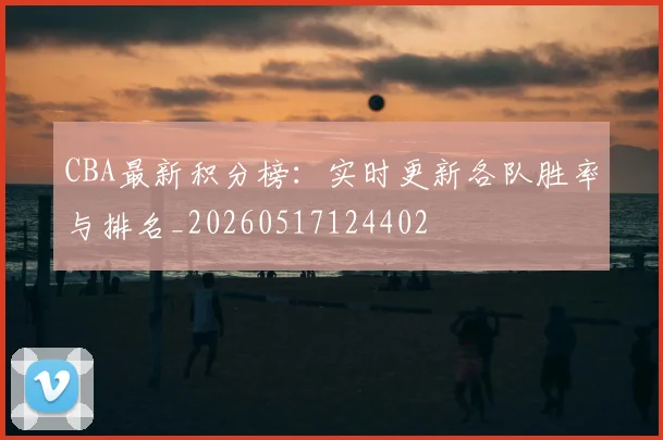 CBA最新积分榜:实时更新各队胜率与排名_20260517124402