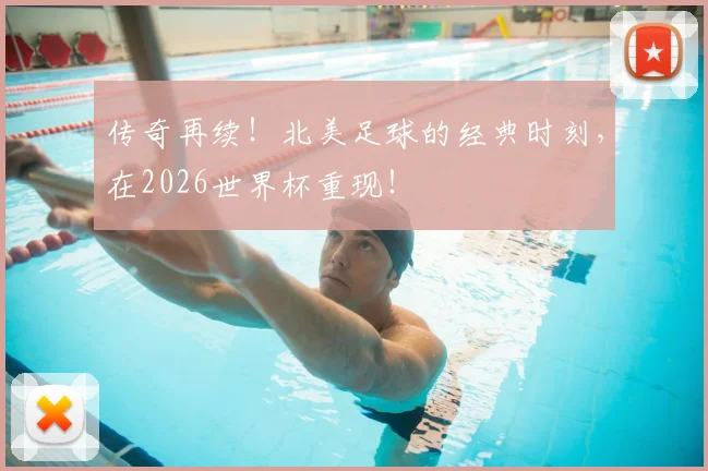 传奇再续!北美足球的经典时刻,在2026世界杯重现!