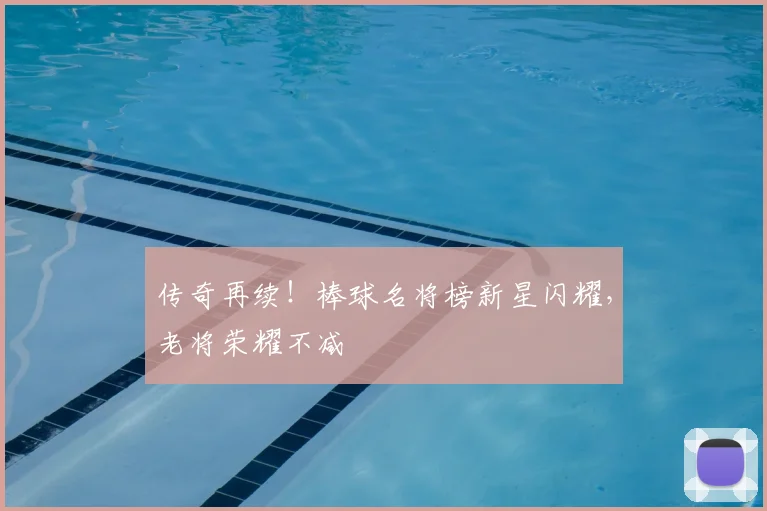 传奇再续!棒球名将榜新星闪耀,老将荣耀不减