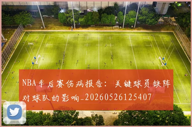 NBA季后赛伤病报告：关键球员缺阵对球队的影响_20260526125407