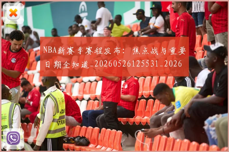 NBA新赛季赛程发布:焦点战与重要日期全知道_20260526125531_20260607160158