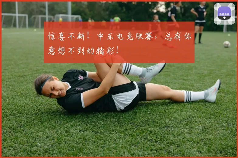 惊喜不断！中东电竞联赛，总有你意想不到的精彩！