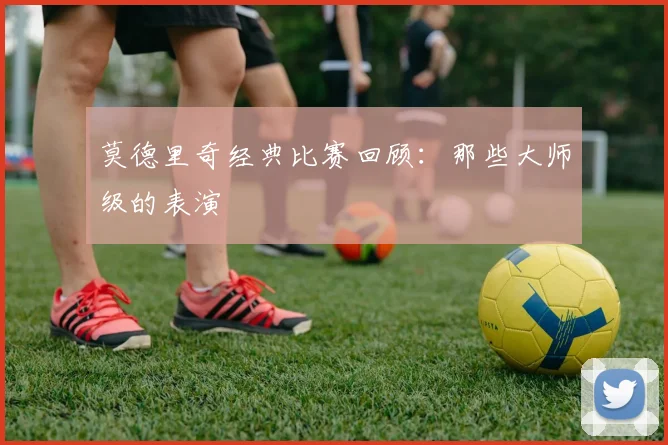 莫德里奇经典比赛回顾:那些大师级的表演
