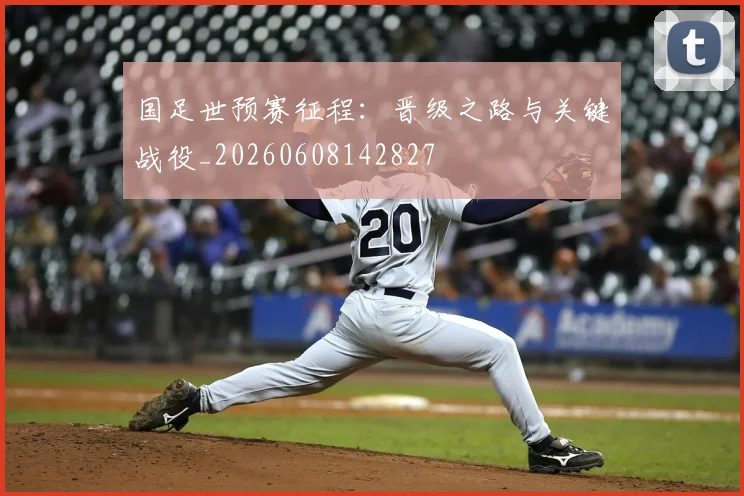 国足世预赛征程:晋级之路与关键战役_20260608142827