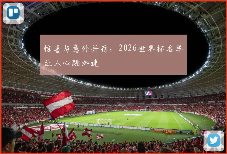 惊喜与意外并存,2026世界杯名单让人心跳加速