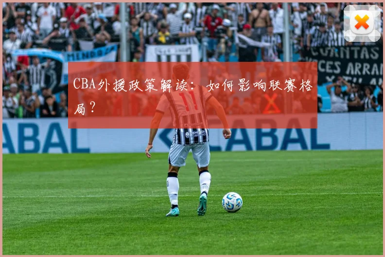 CBA外援政策解读:如何影响联赛格局?