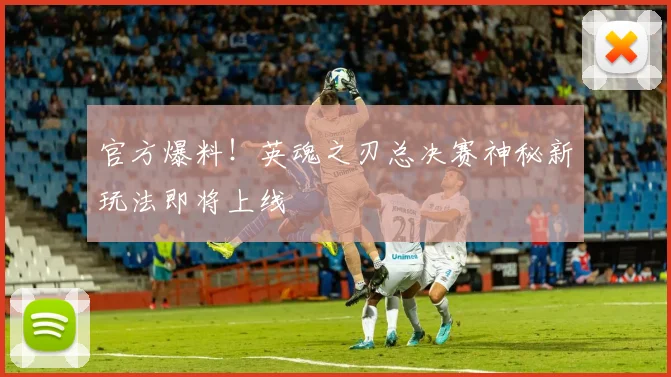 官方爆料！英魂之刃总决赛神秘新玩法即将上线