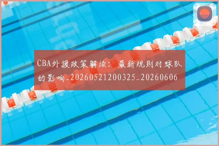 CBA外援政策解读:最新规则对球队的影响_20260521200325_20260606165207